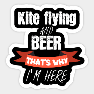Kite flying and beer thats why i am here Sticker